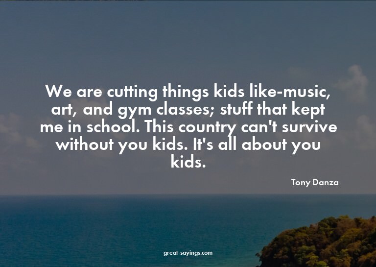 We are cutting things kids like-music, art, and gym cla