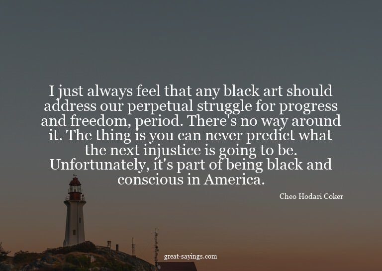 I just always feel that any black art should address ou