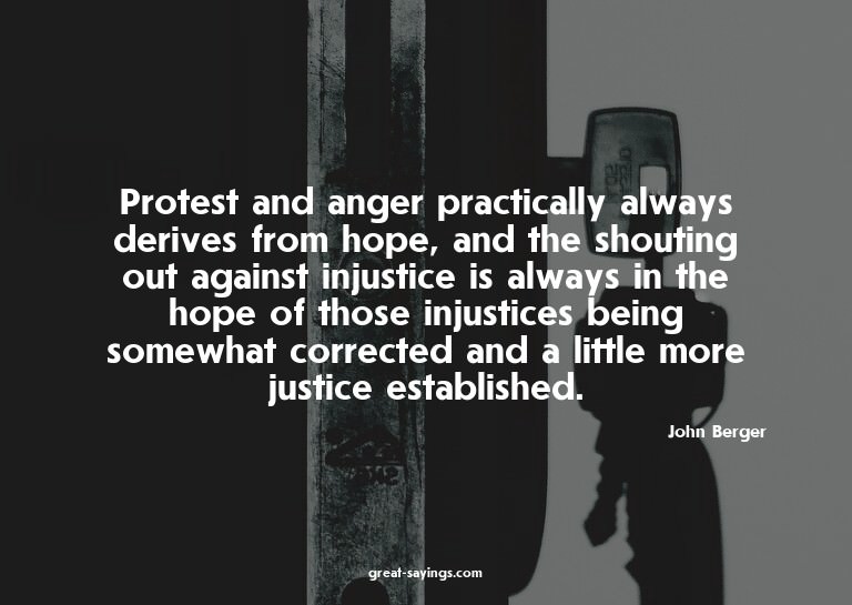 Protest and anger practically always derives from hope,