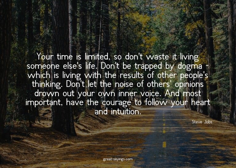 Your time is limited, so don't waste it living someone