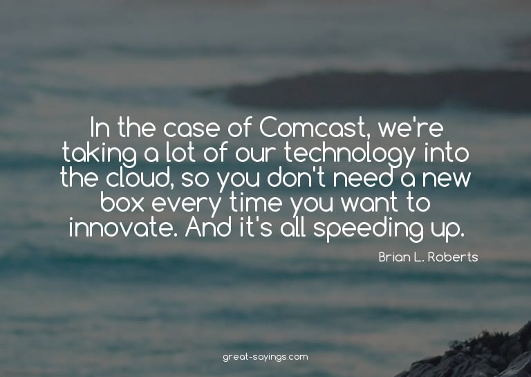 In the case of Comcast, we're taking a lot of our techn
