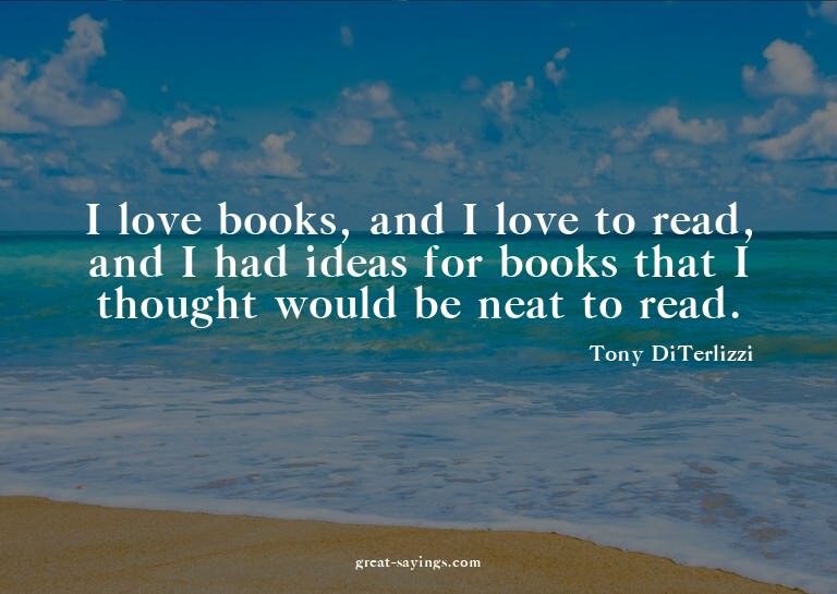 I love books, and I love to read, and I had ideas for b