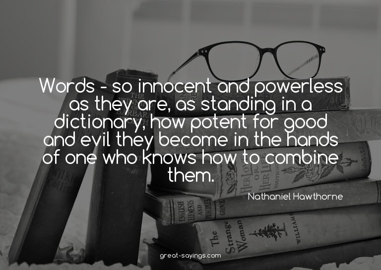Words - so innocent and powerless as they are, as stand