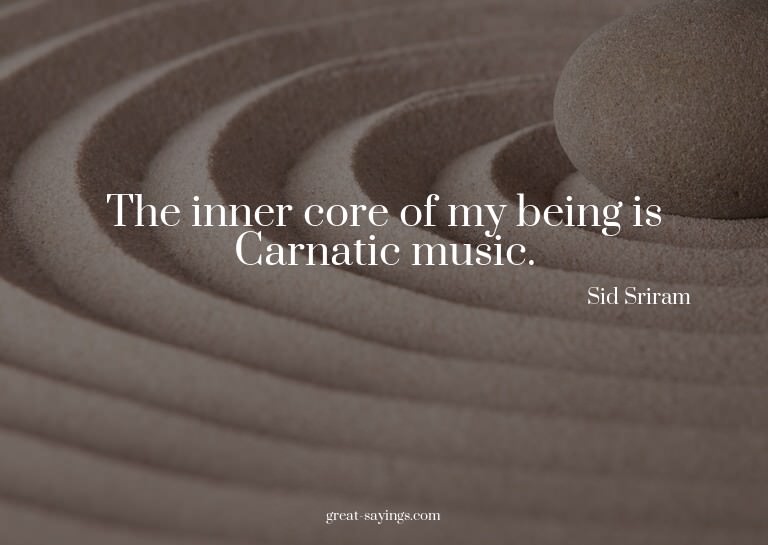 The inner core of my being is Carnatic music.

