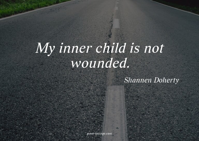 My inner child is not wounded.


