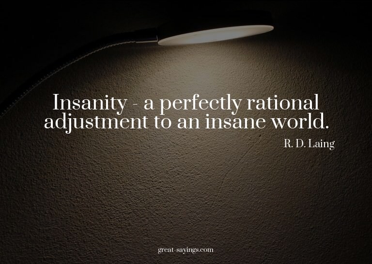 Insanity - a perfectly rational adjustment to an insane