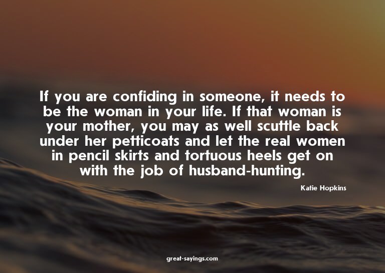 If you are confiding in someone, it needs to be the wom