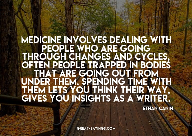 Medicine involves dealing with people who are going thr