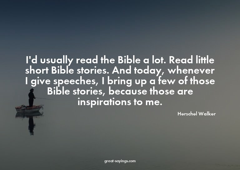 I'd usually read the Bible a lot. Read little short Bib