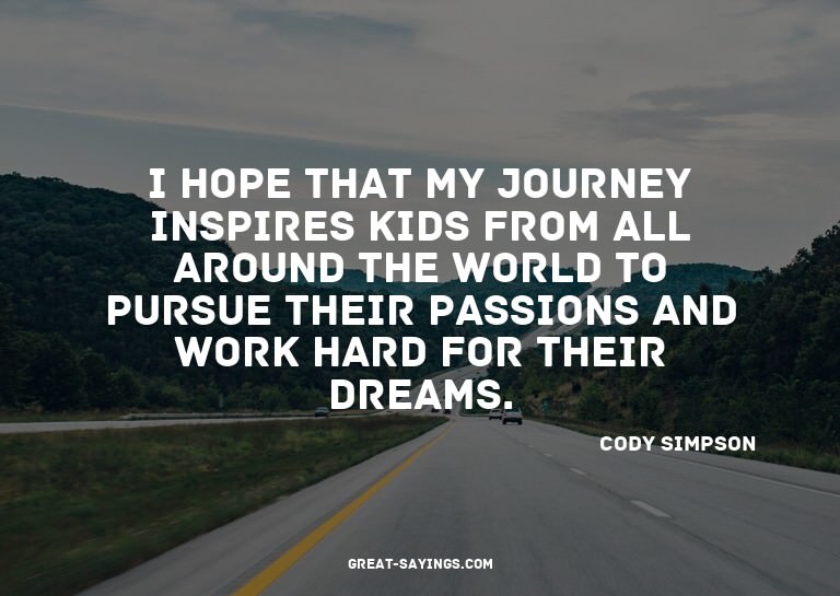 I hope that my journey inspires kids from all around th