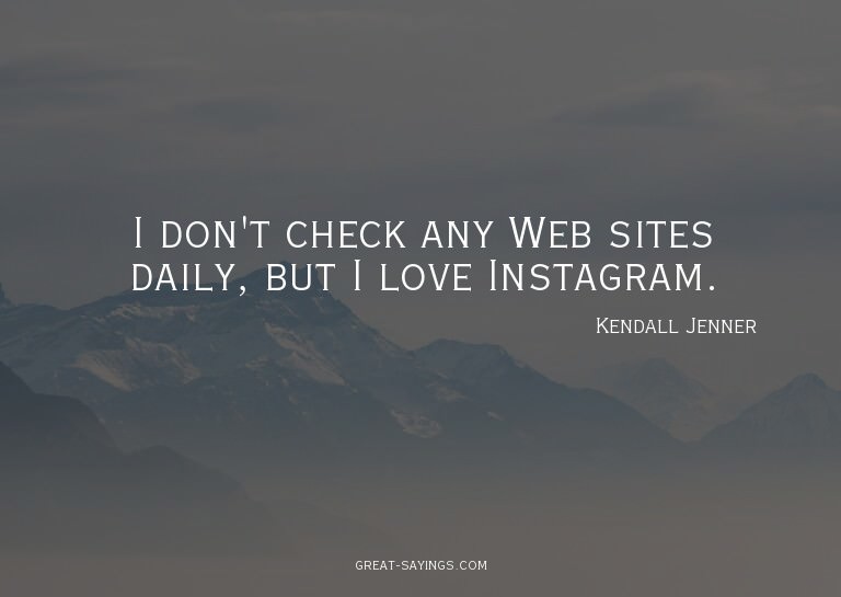 I don't check any Web sites daily, but I love Instagram