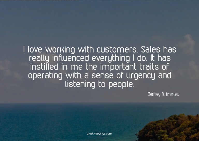 I love working with customers. Sales has really influen