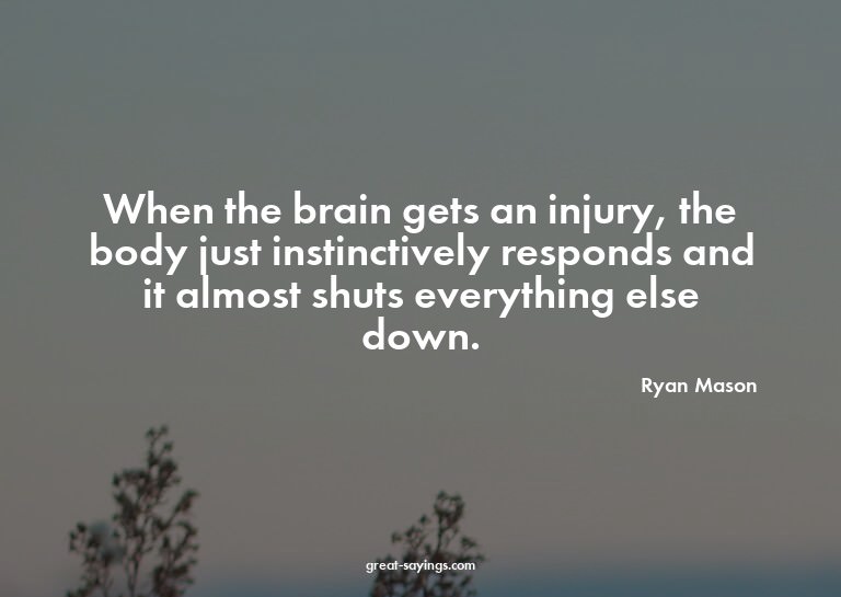 When the brain gets an injury, the body just instinctiv