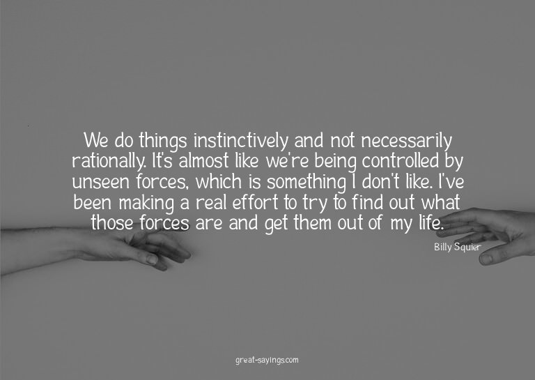 We do things instinctively and not necessarily rational
