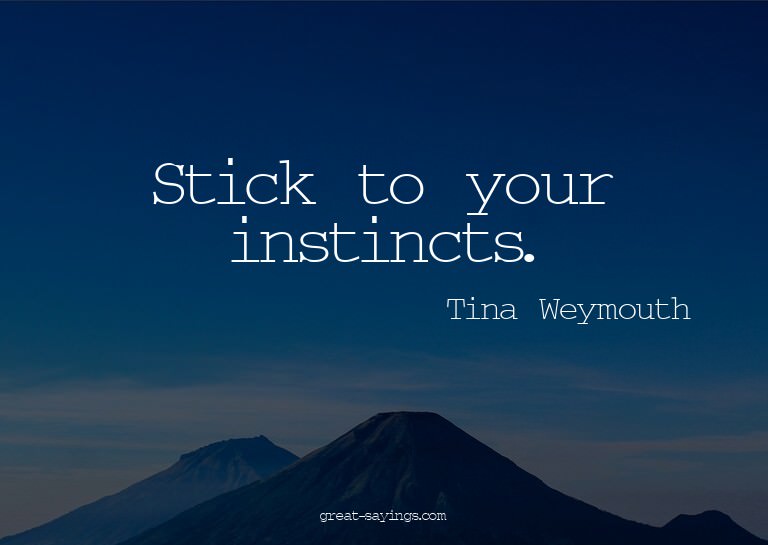 Stick to your instincts.

