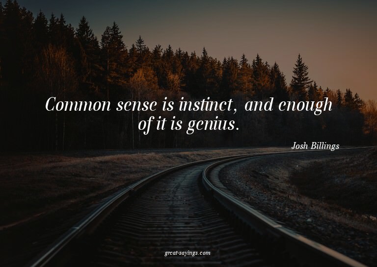 Common sense is instinct, and enough of it is genius.

