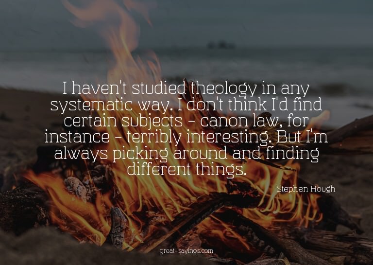 I haven't studied theology in any systematic way. I don