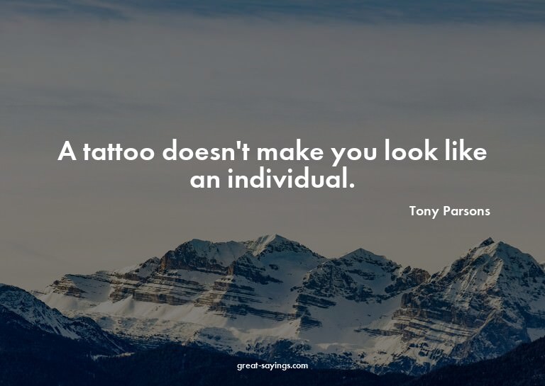A tattoo doesn't make you look like an individual.

