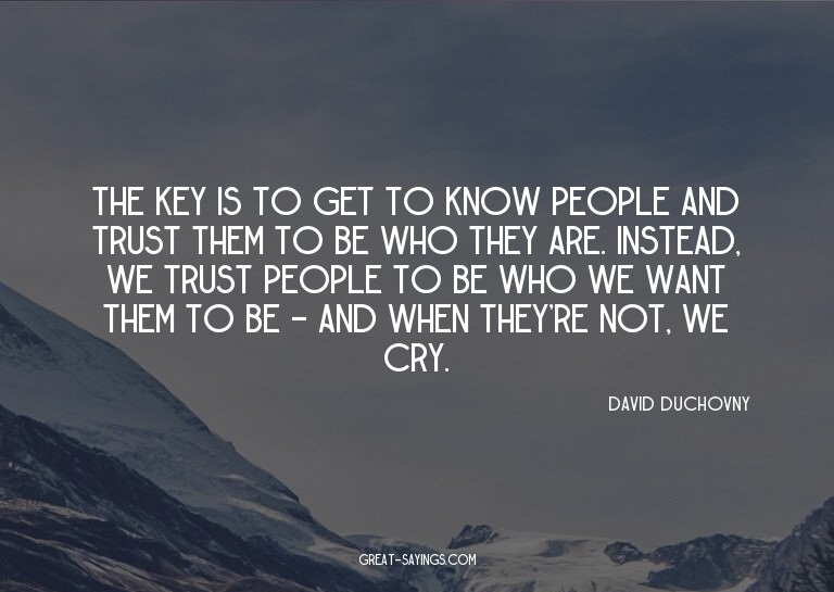 The key is to get to know people and trust them to be w