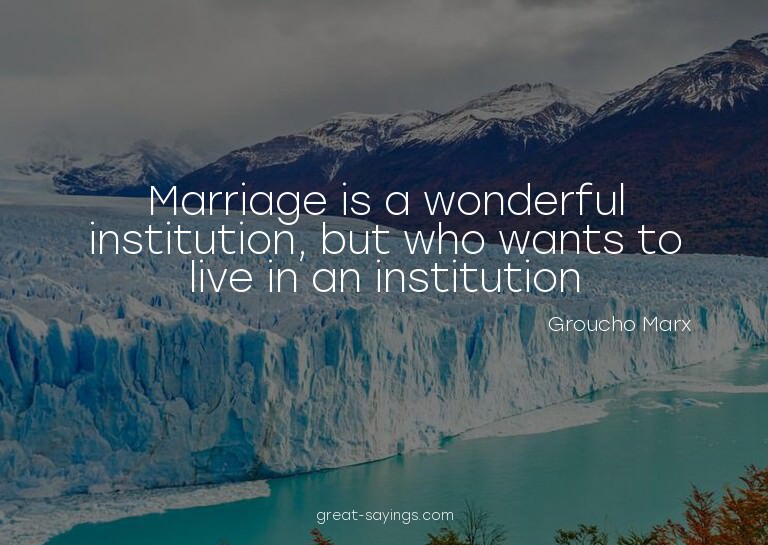 Marriage is a wonderful institution, but who wants to l