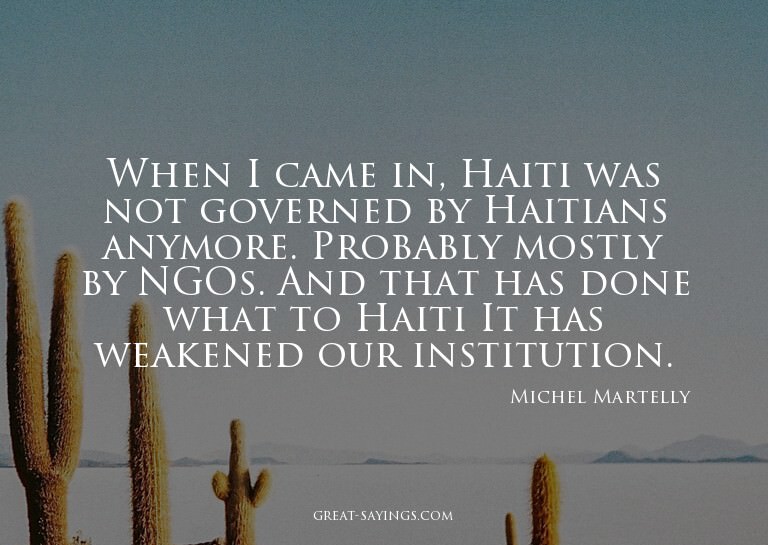 When I came in, Haiti was not governed by Haitians anym