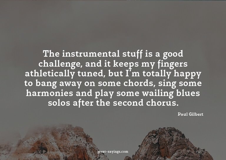 The instrumental stuff is a good challenge, and it keep
