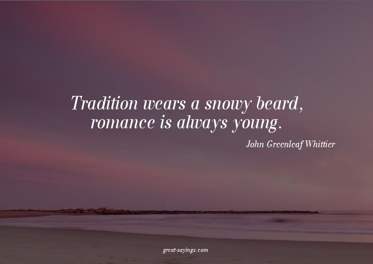 Tradition wears a snowy beard, romance is always young.