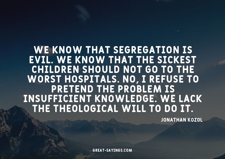 We know that segregation is evil. We know that the sick