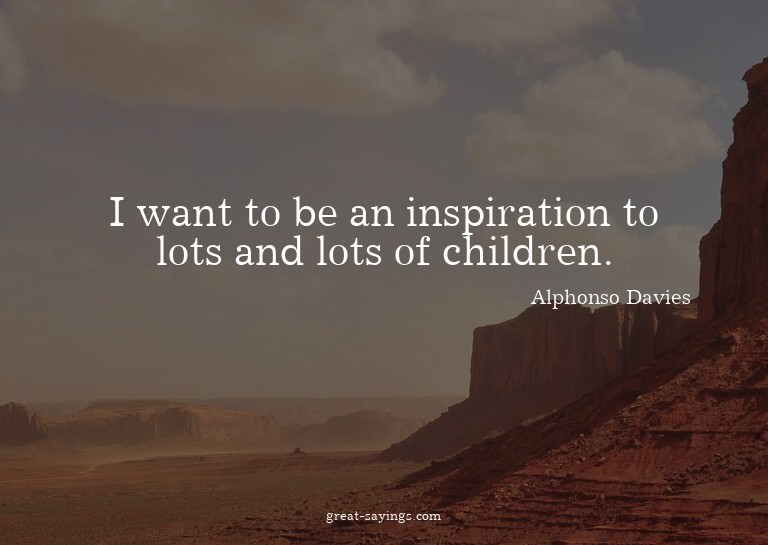 I want to be an inspiration to lots and lots of childre