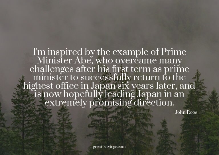 I'm inspired by the example of Prime Minister Abe, who
