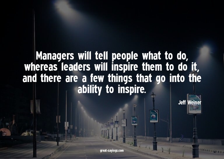 Managers will tell people what to do, whereas leaders w
