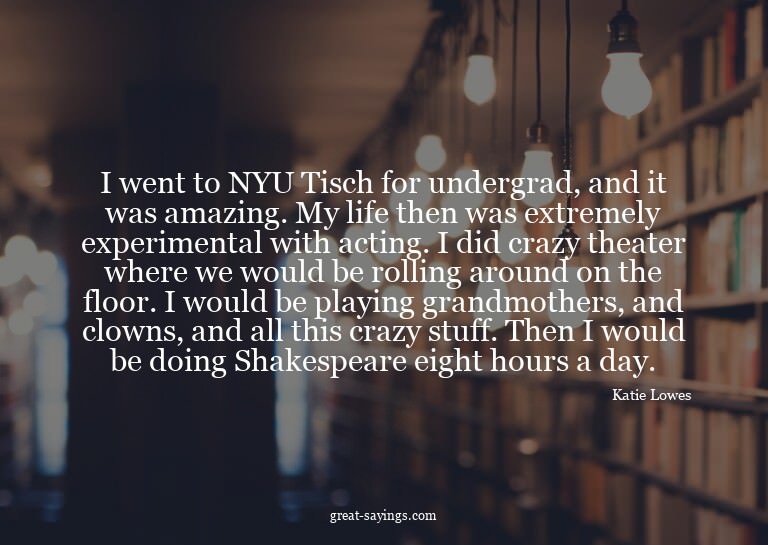 I went to NYU Tisch for undergrad, and it was amazing.