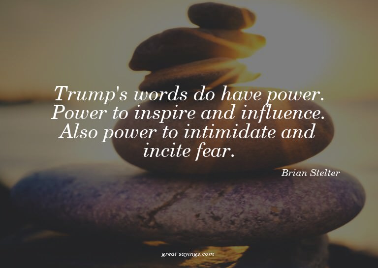 Trump's words do have power. Power to inspire and influ