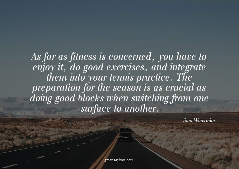 As far as fitness is concerned, you have to enjoy it, d
