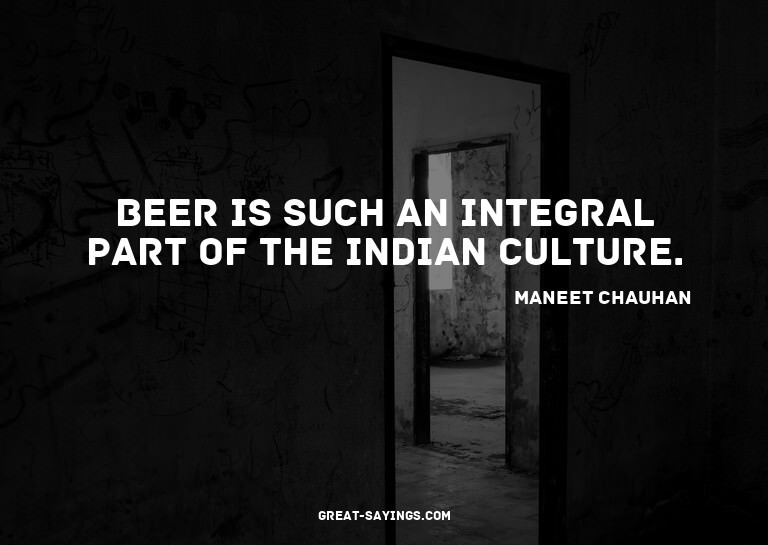 Beer is such an integral part of the Indian culture.

