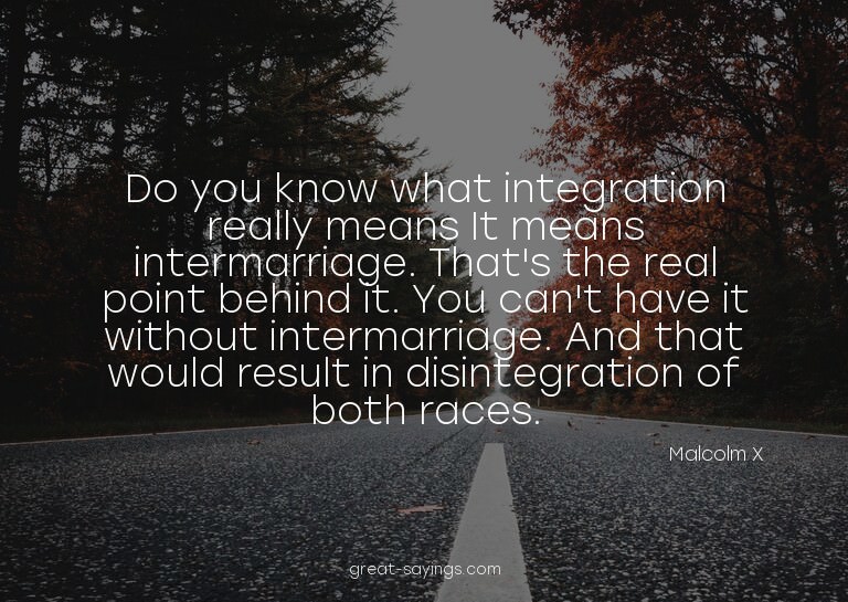 Do you know what integration really means? It means int