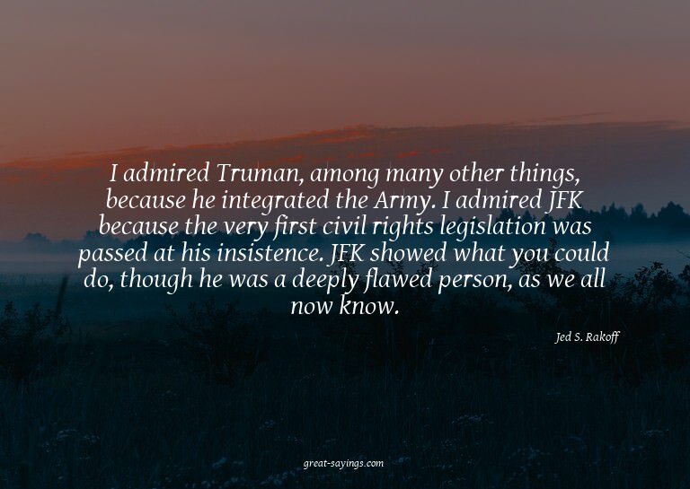 I admired Truman, among many other things, because he i