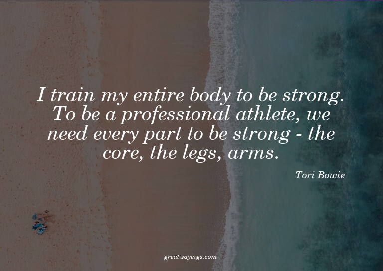 I train my entire body to be strong. To be a profession