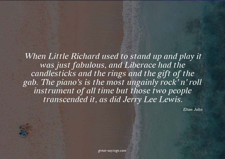 When Little Richard used to stand up and play it was ju