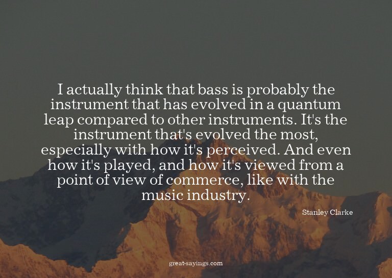 I actually think that bass is probably the instrument t