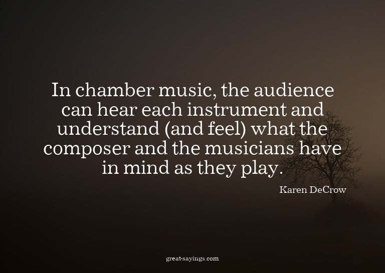 In chamber music, the audience can hear each instrument