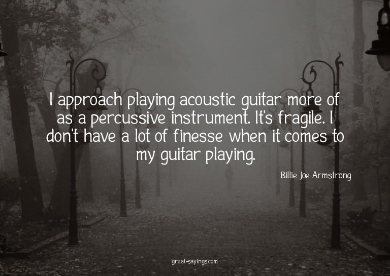I approach playing acoustic guitar more of as a percuss