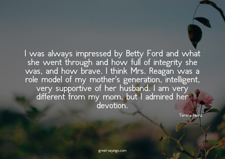 I was always impressed by Betty Ford and what she went