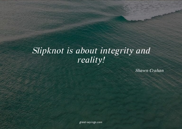 Slipknot is about integrity and reality!

