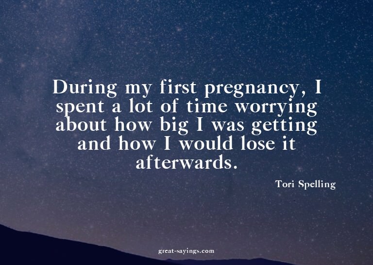 During my first pregnancy, I spent a lot of time worryi
