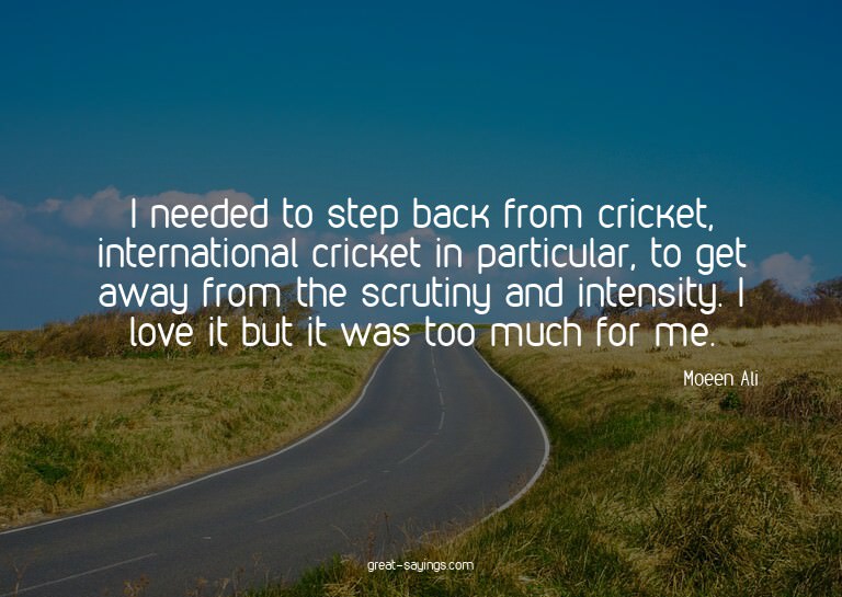 I needed to step back from cricket, international crick