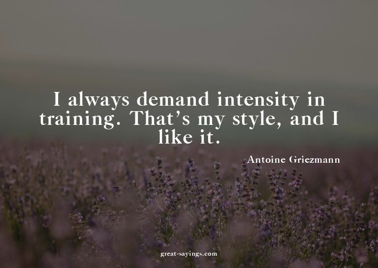 I always demand intensity in training. That's my style,