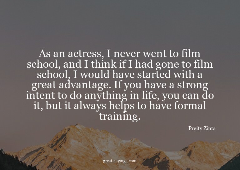 As an actress, I never went to film school, and I think