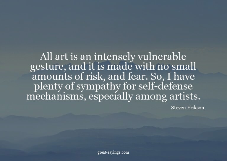 All art is an intensely vulnerable gesture, and it is m