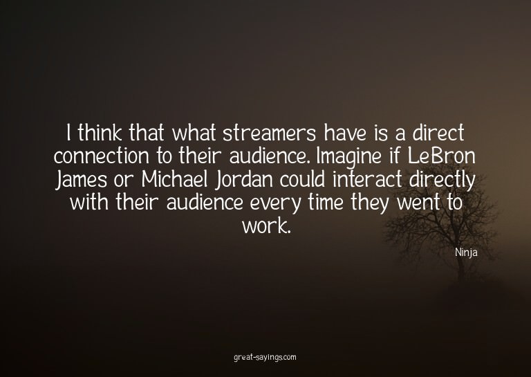 I think that what streamers have is a direct connection